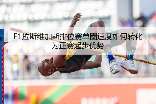 F1拉斯维加斯排位赛单圈速度如何转化为正赛起步优势